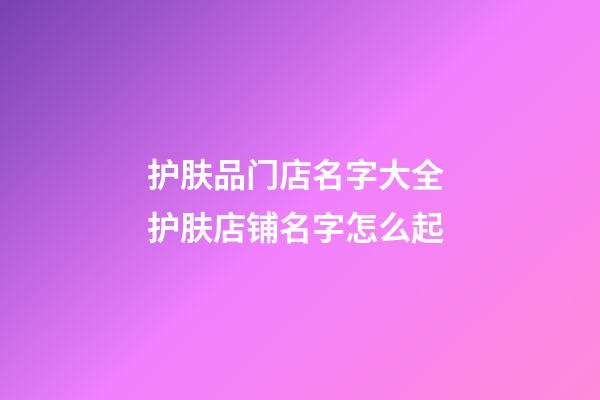 护肤品门店名字大全 护肤店铺名字怎么起-第1张-店铺起名-玄机派